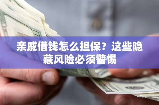 济南亲戚借钱怎么担保？这些隐藏风险必须警惕