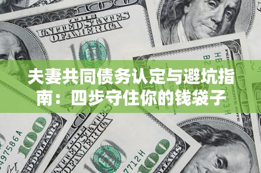 济南夫妻共同债务认定与避坑指南：四步守住你的钱袋子