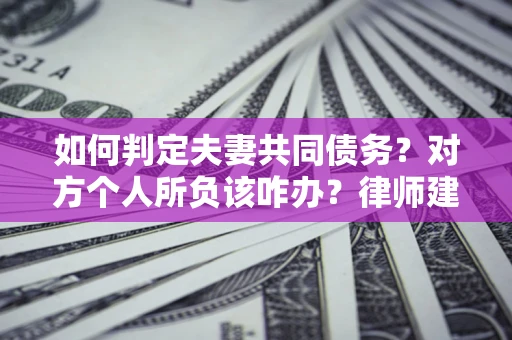 济南如何判定夫妻共同债务？对方个人所负该咋办？律师建议