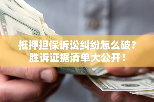 济南抵押担保诉讼纠纷怎么破？胜诉证据清单大公开！