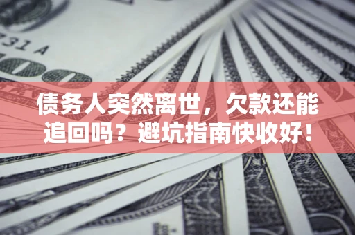 济南债务人突然离世，欠款还能追回吗？避坑指南快收好！