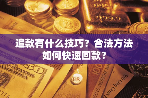 济南追款有什么技巧？合法方法如何快速回款？