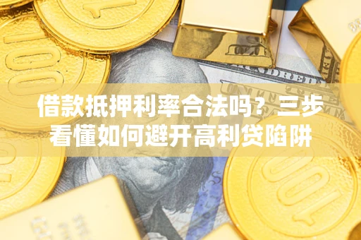 济南借款抵押利率合法吗？三步看懂如何避开高利贷陷阱