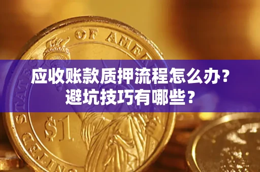 济南应收账款质押流程怎么办？避坑技巧有哪些？