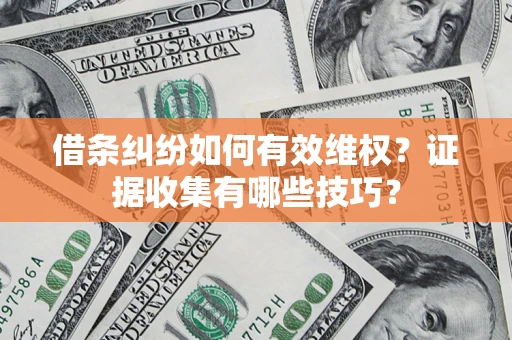 济南借条纠纷如何有效维权？证据收集有哪些技巧？