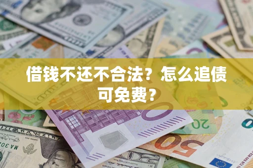 济南借钱不还不合法？怎么追债可免费？