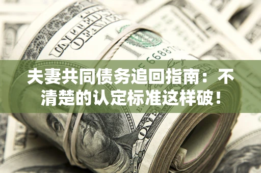 济南夫妻共同债务追回指南：不清楚的认定标准这样破！