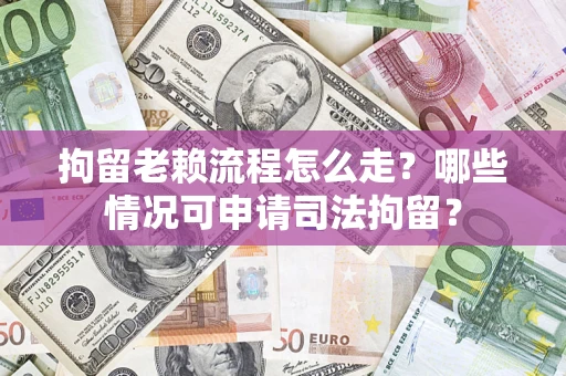 济南拘留老赖流程怎么走?哪些情况可申请司法拘留? 济南拘留老赖流程怎么走?哪些情况可申请司法拘留?