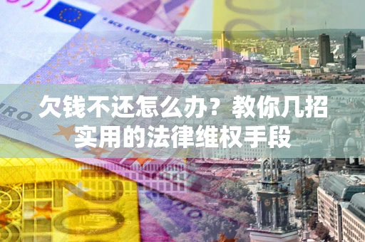 济南欠钱不还怎么办？教你几招实用的法律维权手段