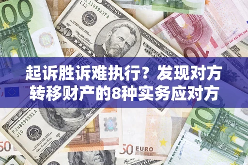 济南起诉胜诉难执行？发现对方转移财产的8种实务应对方案