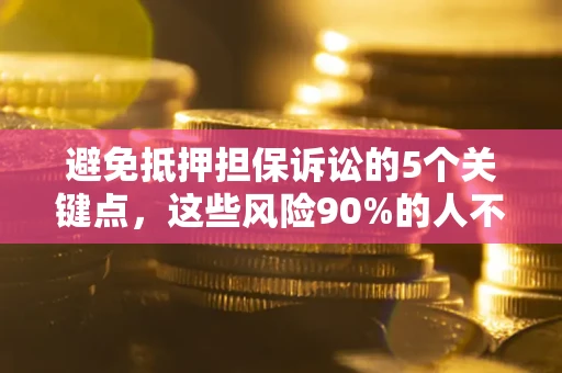 济南避免抵押担保诉讼的5个关键点，这些风险90%的人不知道！