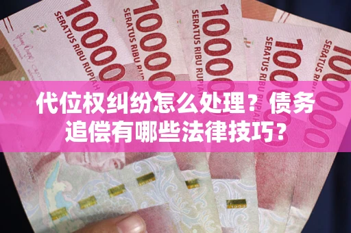 济南代位权纠纷怎么处理？债务追偿有哪些法律技巧？