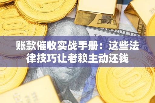 济南账款催收实战手册：这些法律技巧让老赖主动还钱