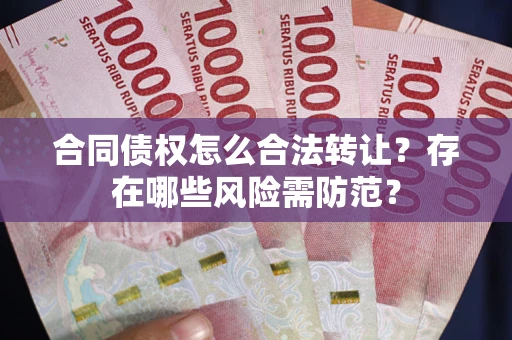济南合同债权怎么合法转让？存在哪些风险需防范？