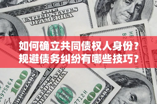 济南如何确立共同债权人身份？规避债务纠纷有哪些技巧？