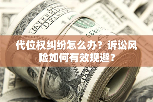 济南代位权纠纷怎么办？诉讼风险如何有效规避？
