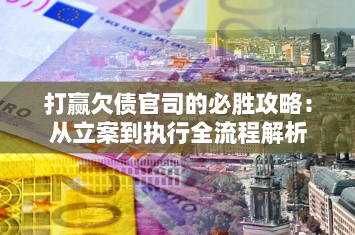 济南打赢欠债官司的必胜攻略：从立案到执行全流程解析