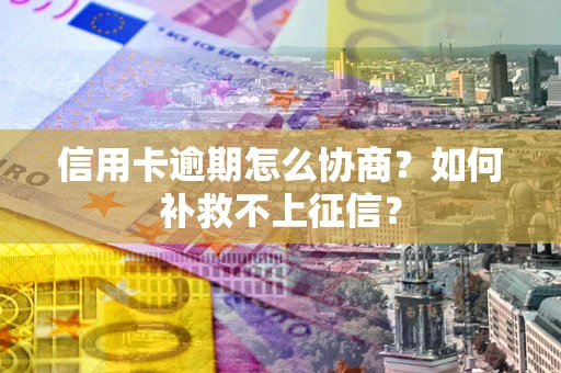 济南信用卡逾期怎么协商？如何补救不上征信？