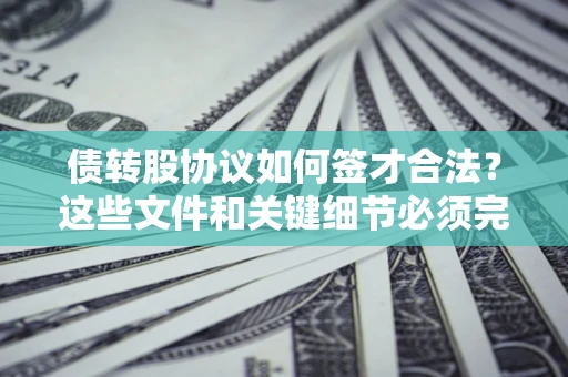 济南债转股协议如何签才合法？这些文件和关键细节必须完整