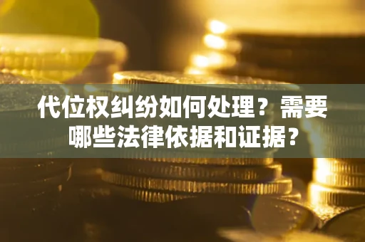 济南代位权纠纷如何处理？需要哪些法律依据和证据？