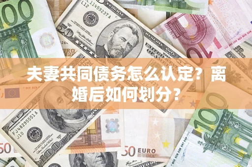 济南夫妻共同债务怎么认定？离婚后如何划分？