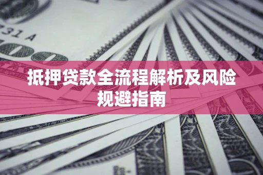 济南抵押贷款全流程解析及风险规避指南