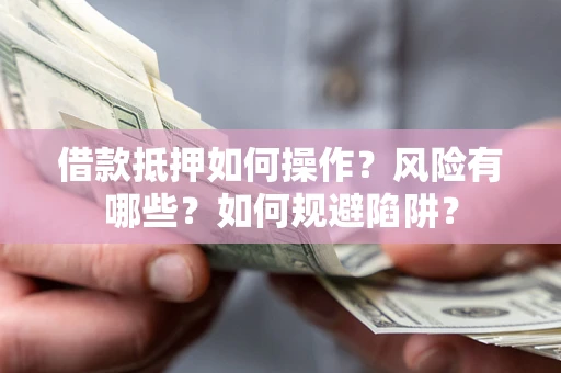 济南借款抵押如何操作?风险有哪些?如何规避陷阱? 济南借款抵押如何操作?风险有哪些?如何规避陷阱?