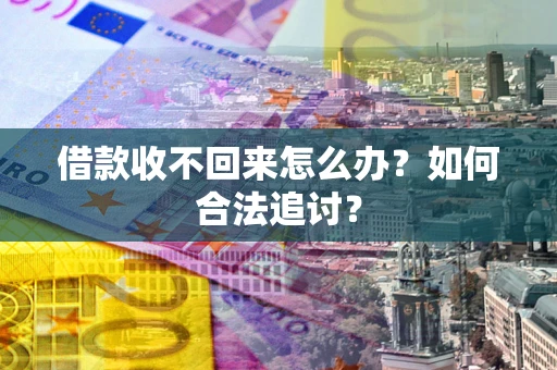 济南借款收不回来怎么办？如何合法追讨？