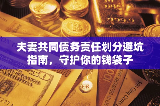济南夫妻共同债务责任划分避坑指南，守护你的钱袋子