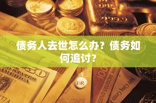 济南债务人去世怎么办？债务如何追讨？