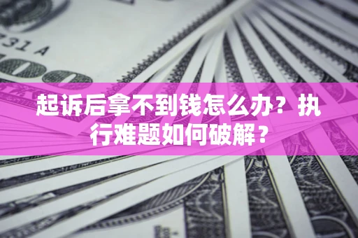 济南起诉后拿不到钱怎么办?执行难题如何破解? 济南起诉后拿不到钱怎么办?执行难题如何破解?
