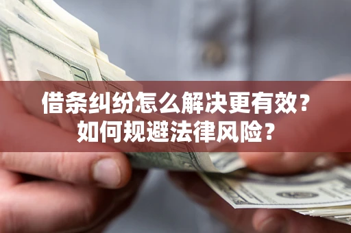 济南借条纠纷怎么解决更有效？如何规避法律风险？