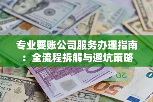 济南专业要账公司服务办理指南：全流程拆解与避坑策略