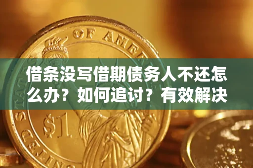 济南借条没写借期债务人不还怎么办？如何追讨？有效解决方案！