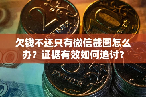 济南欠钱不还只有微信截图怎么办？证据有效如何追讨？