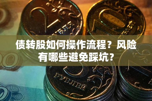 济南债转股如何操作流程?风险有哪些避免踩坑? 济南债转股如何操作流程?风险有哪些避免踩坑?