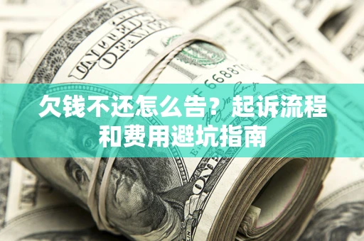 济南欠钱不还怎么告?起诉流程和费用避坑指南 济南欠钱不还怎么告?起诉流程和费用避坑指南