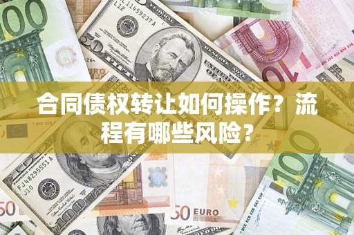 济南合同债权转让如何操作？流程有哪些风险？