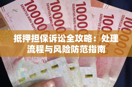 济南抵押担保诉讼全攻略：处理流程与风险防范指南