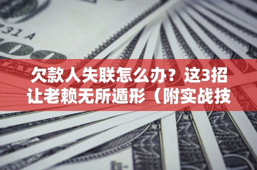 济南欠款人失联怎么办？这3招让老赖无所遁形（附实战技巧）