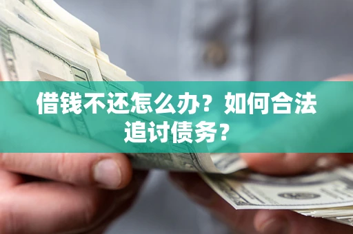 济南借钱不还怎么办？如何合法追讨债务？
