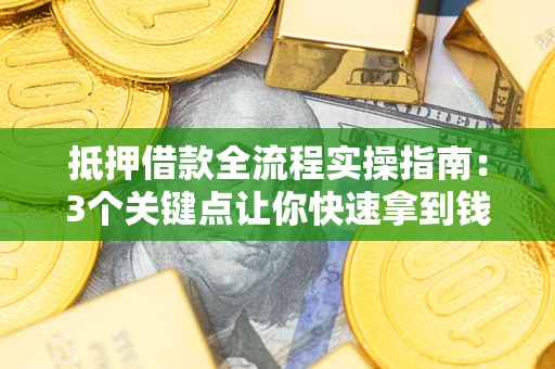 济南抵押借款全流程实操指南：3个关键点让你快速拿到钱