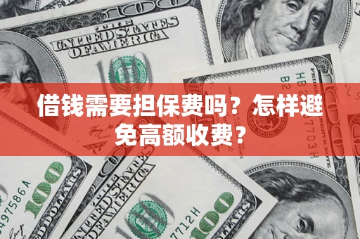 济南借钱需要担保费吗？怎样避免高额收费？