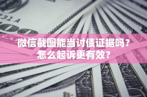 济南微信截图能当讨债证据吗？怎么起诉更有效？