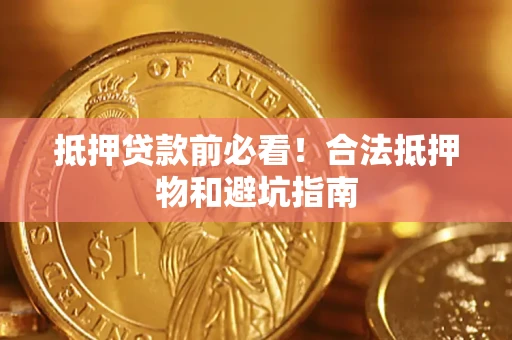 济南抵押贷款前必看！合法抵押物和避坑指南