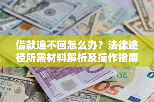 济南借款追不回怎么办?法律途径所需材料解析及操作指南 济南借款追不回怎么办?法律途径所需材料解析及操作指南