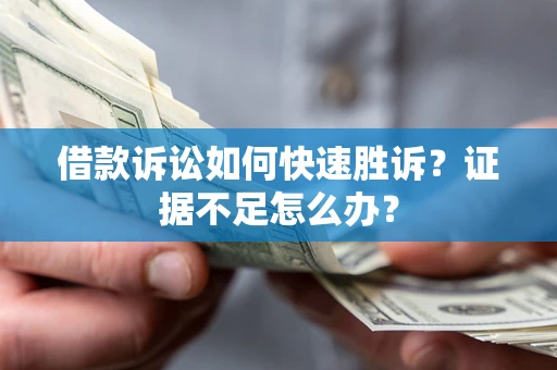 济南借款诉讼如何快速胜诉？证据不足怎么办？