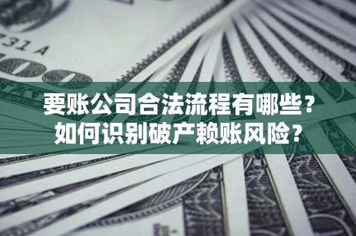 济南要账公司合法流程有哪些？如何识别破产赖账风险？