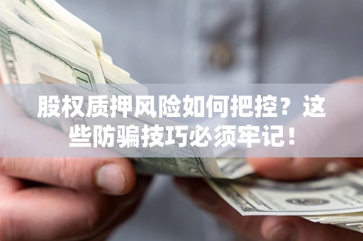 济南股权质押风险如何把控？这些防骗技巧必须牢记！