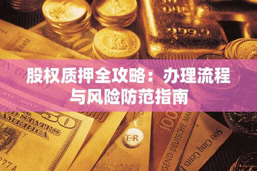 济南股权质押全攻略：办理流程与风险防范指南